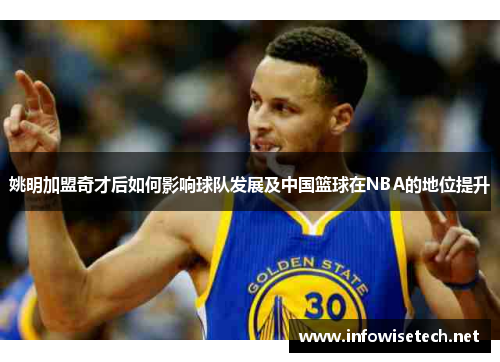 姚明加盟奇才后如何影响球队发展及中国篮球在NBA的地位提升